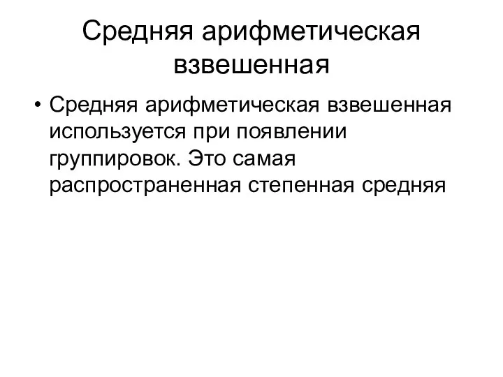 Средняя арифметическая взвешенная Средняя арифметическая взвешенная используется при появлении группировок. Это самая распространенная степенная средняя