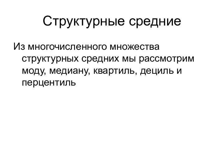 Структурные средние Из многочисленного множества структурных средних мы рассмотрим моду, медиану, квартиль, дециль и перцентиль