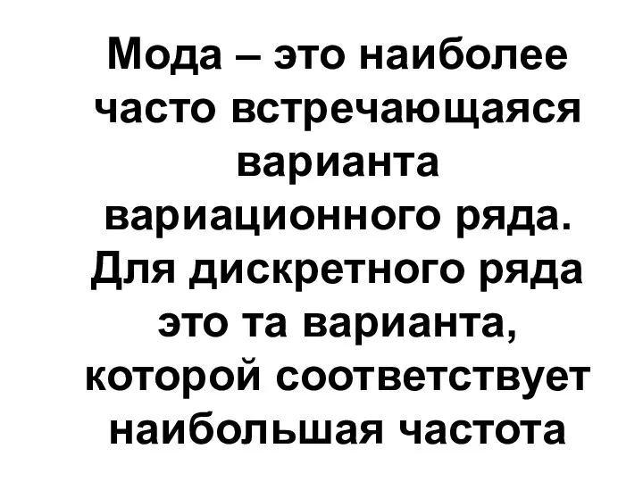 Мода – это наиболее часто встречающаяся варианта вариационного ряда. Для дискретного