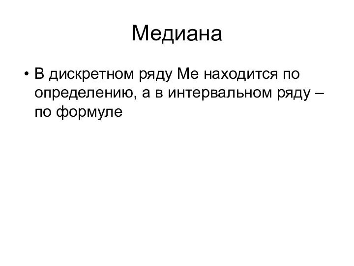 Медиана В дискретном ряду Ме находится по определению, а в интервальном ряду – по формуле