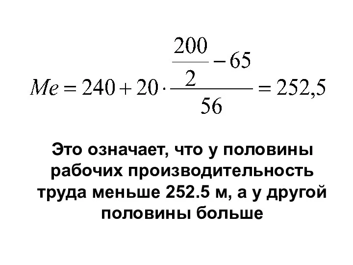 Это означает, что у половины рабочих производительность труда меньше 252.5 м, а у другой половины больше