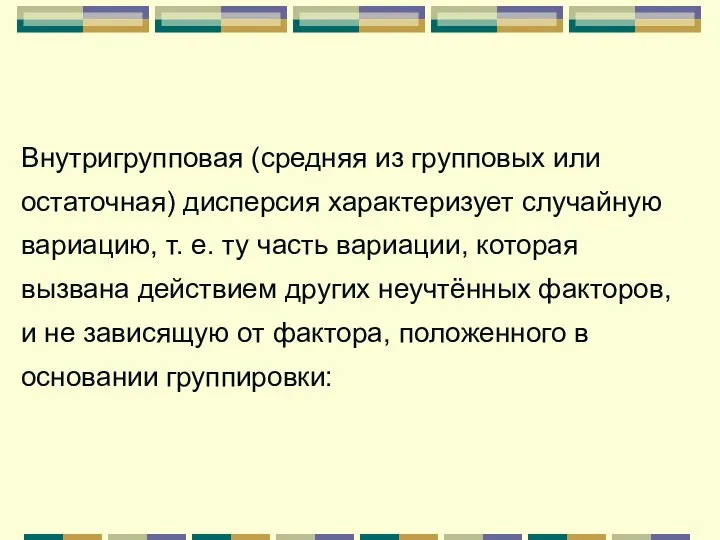 Внутригрупповая (средняя из групповых или остаточная) дисперсия характеризует случайную вариацию, т.