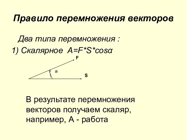 Правило перемножения векторов Два типа перемножения : 1) Скалярное A=F*S*соsα S