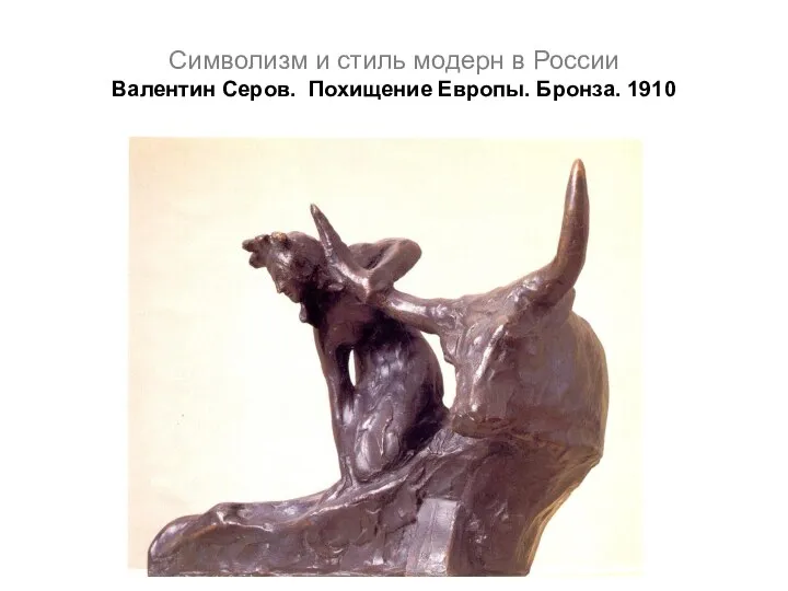 Символизм и стиль модерн в России Валентин Серов. Похищение Европы. Бронза. 1910