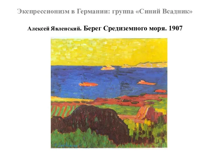 Экспрессионизм в Германии: группа «Синий Всадник» Алексей Явленский. Берег Средиземного моря. 1907