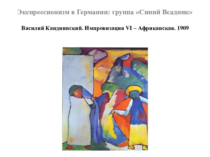 Экспрессионизм в Германии: группа «Синий Всадник» Василий Кандиинский. Импровизация VI – Африканская. 1909