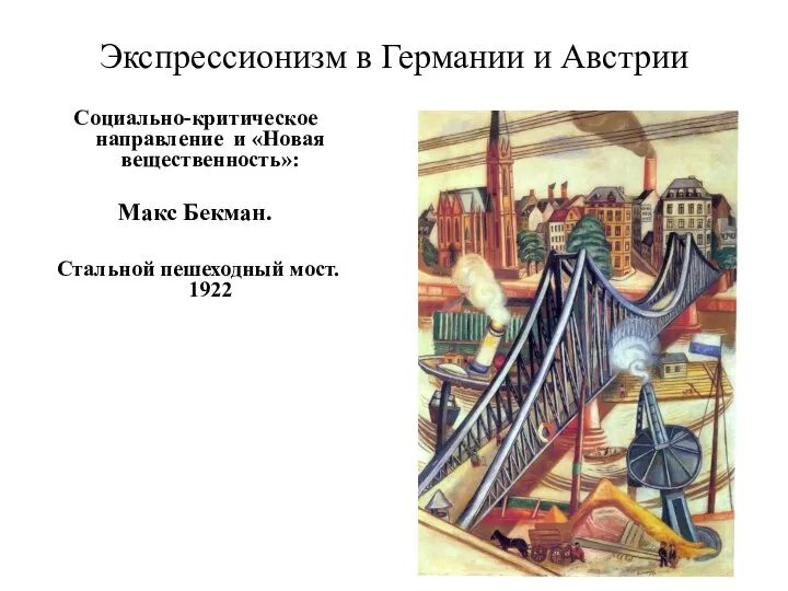 Экспрессионизм в Германии и Австрии Социально-критическое направление и «Новая вещественность»: Макс Бекман. Стальной пешеходный мост. 1922