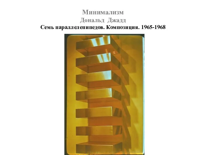 Минимализм Дональд Джадд Семь параллелепипедов. Композиция. 1965-1968