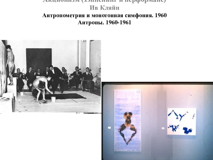 Акционизм (хэппенинг и перформанс) Ив Кляйн Антропометрия и монотонная симфония. 1960 Антропы. 1960-1961