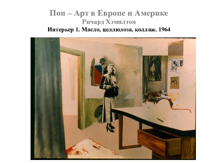 Поп – Арт в Европе и Америке Ричард Хэмилтон Интерьер 1. Масло, целлюлоза, коллаж. 1964