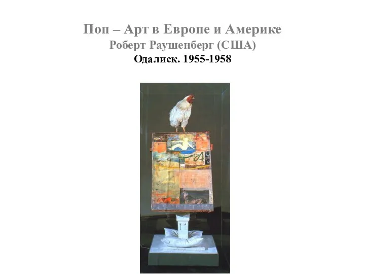 Поп – Арт в Европе и Америке Роберт Раушенберг (США) Одалиск. 1955-1958