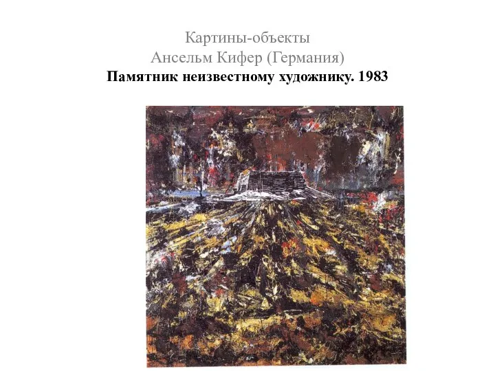 Картины-объекты Ансельм Кифер (Германия) Памятник неизвестному художнику. 1983