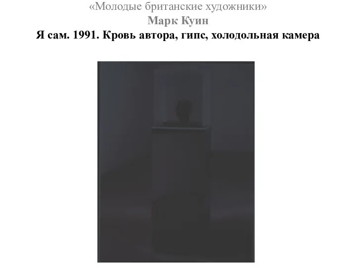 «Молодые британские художники» Марк Куин Я сам. 1991. Кровь автора, гипс, холодольная камера