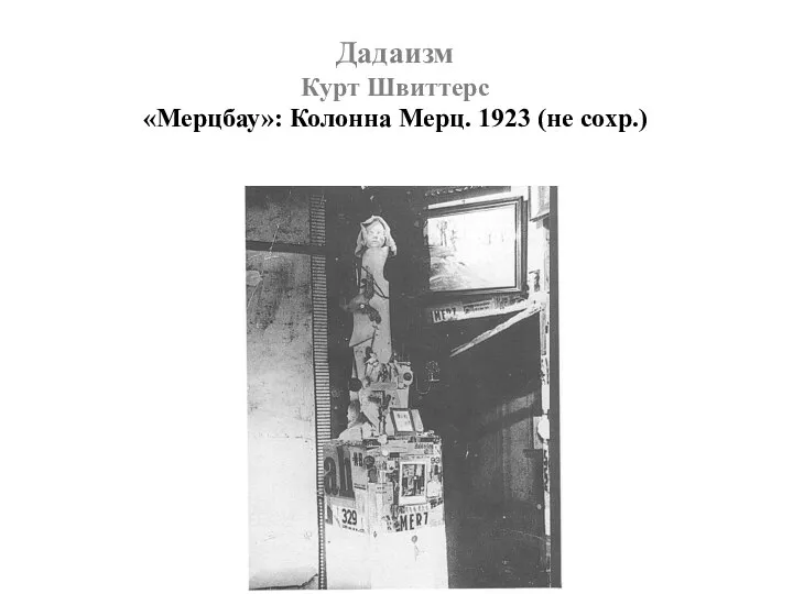 Дадаизм Курт Швиттерс «Мерцбау»: Колонна Мерц. 1923 (не сохр.)