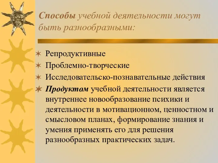 Способы учебной деятельности могут быть разнообразными: Репродуктивные Проблемно-творческие Исследовательско-познавательные действия Продуктом