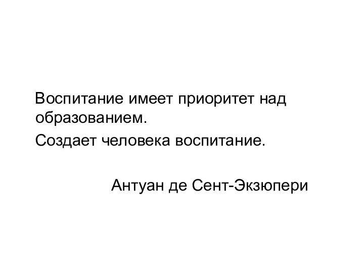 Воспитание имеет приоритет над образованием. Создает человека воспитание. Антуан де Сент-Экзюпери