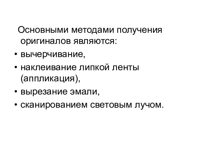 Основными методами получения оригиналов являются: вычерчивание, наклеивание липкой ленты (аппликация), вырезание эмали, сканированием световым лучом.