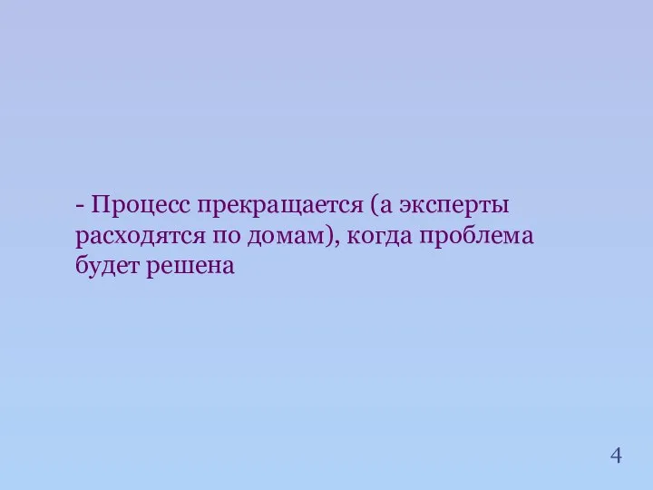 - Процесс прекращается (а эксперты расходятся по домам), когда проблема будет решена 4