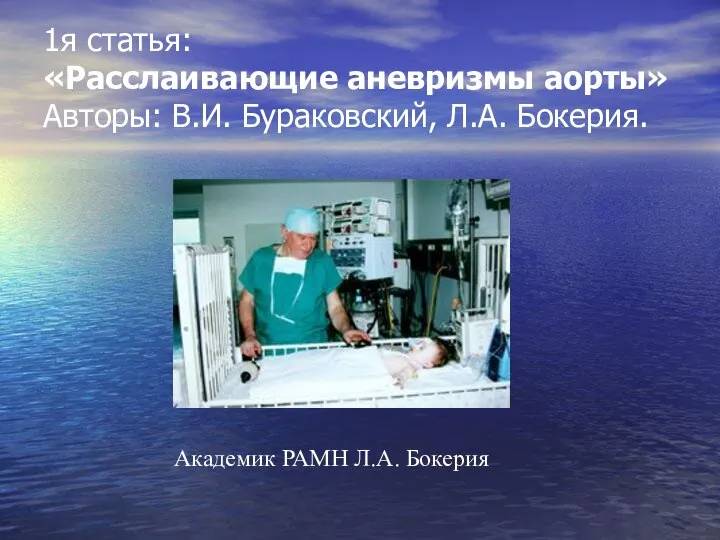 1я статья: «Расслаивающие аневризмы аорты» Авторы: В.И. Бураковский, Л.А. Бокерия. Академик РАМН Л.А. Бокерия