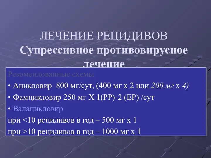 ЛЕЧЕНИЕ РЕЦИДИВОВ Супрессивное противовирусное лечение более 6 рецидивов в год Рекомендованные