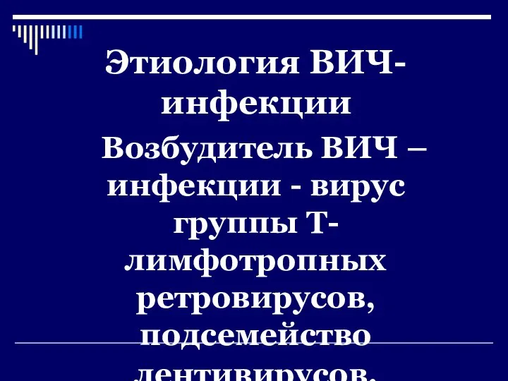 Этиология ВИЧ-инфекции Возбудитель ВИЧ – инфекции - вирус группы Т-лимфотропных ретровирусов, подсемейство лентивирусов.