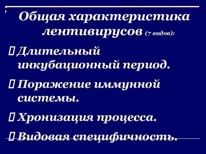 Общая характеристика лентивирусов (7 видов): Длительный инкубационный период. Поражение иммунной системы. Хронизация процесса. Видовая специфичность.