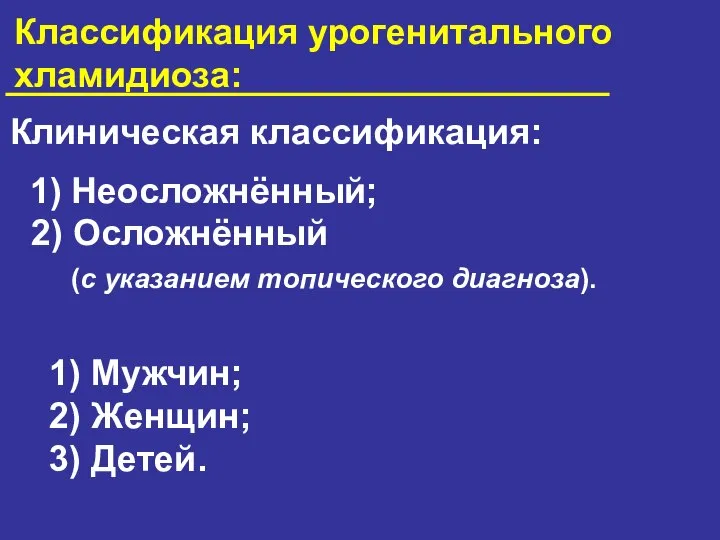 Классификация урогенитального хламидиоза: Клиническая классификация: 1) Неосложнённый; 2) Осложнённый (с указанием