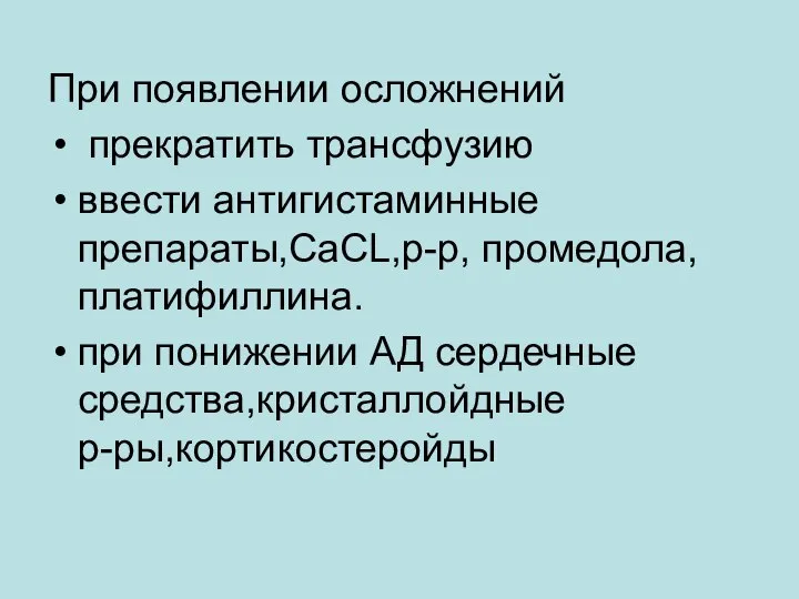 При появлении осложнений прекратить трансфузию ввести антигистаминные препараты,CaCL,р-р, промедола,платифиллина. при понижении АД сердечные средства,кристаллойдные р-ры,кортикостеройды