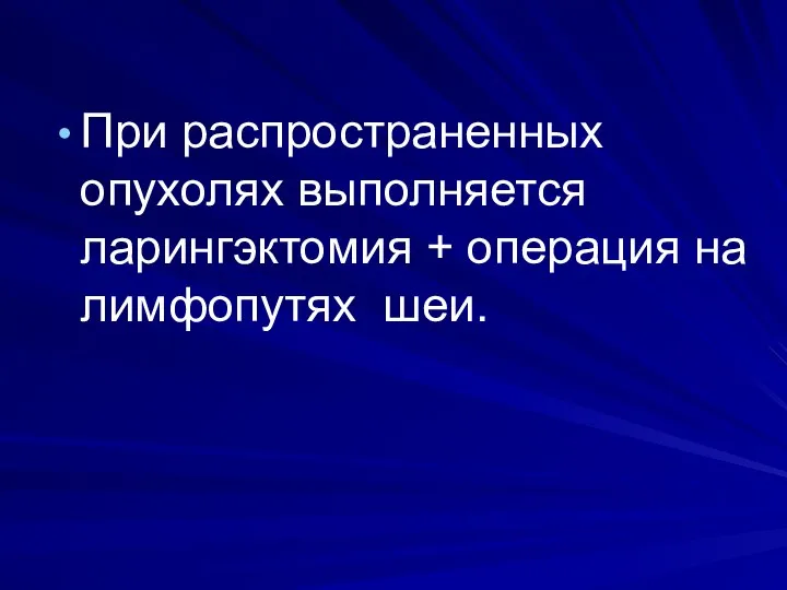 При распространенных опухолях выполняется ларингэктомия + операция на лимфопутях шеи.