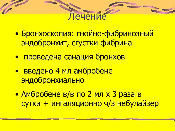 Лечение Бронхоскопия: гнойно-фибринозный эндобронхит, сгустки фибрина проведена санация бронхов введено 4