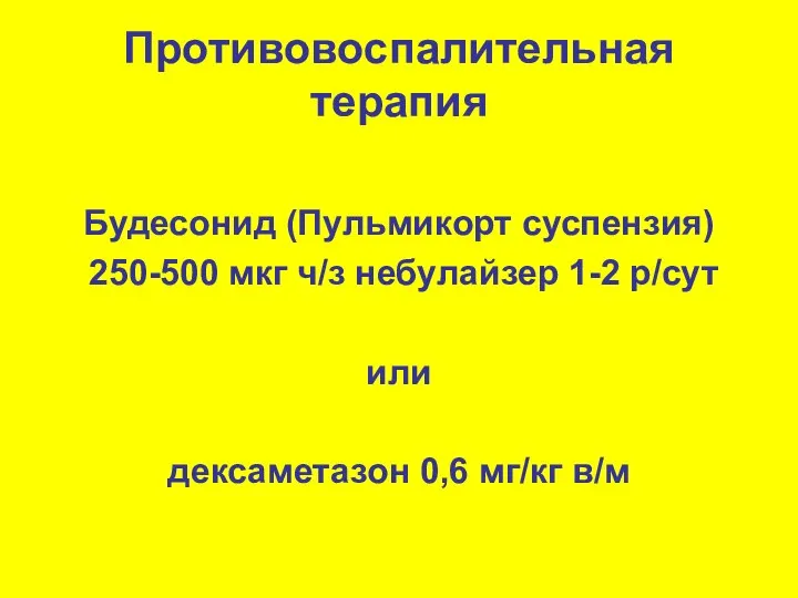 Противовоспалительная терапия Будесонид (Пульмикорт суспензия) 250-500 мкг ч/з небулайзер 1-2 р/сут или дексаметазон 0,6 мг/кг в/м