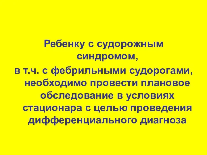 Ребенку с судорожным синдромом, в т.ч. с фебрильными судорогами, необходимо провести