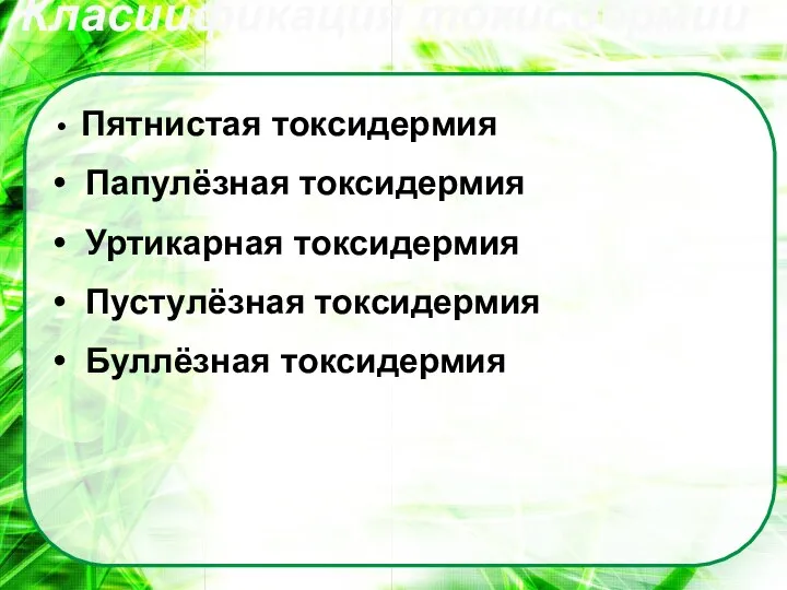 Пятнистая токсидермия Папулёзная токсидермия Уртикарная токсидермия Пустулёзная токсидермия Буллёзная токсидермия Класиификация токисдермии