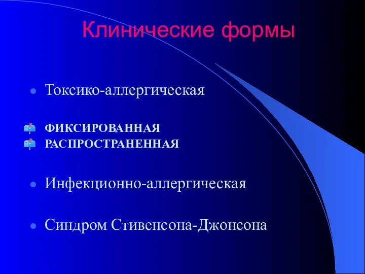 Клинические формы Токсико-аллергическая ФИКСИРОВАННАЯ РАСПРОСТРАНЕННАЯ Инфекционно-аллергическая Синдром Стивенсона-Джонсона