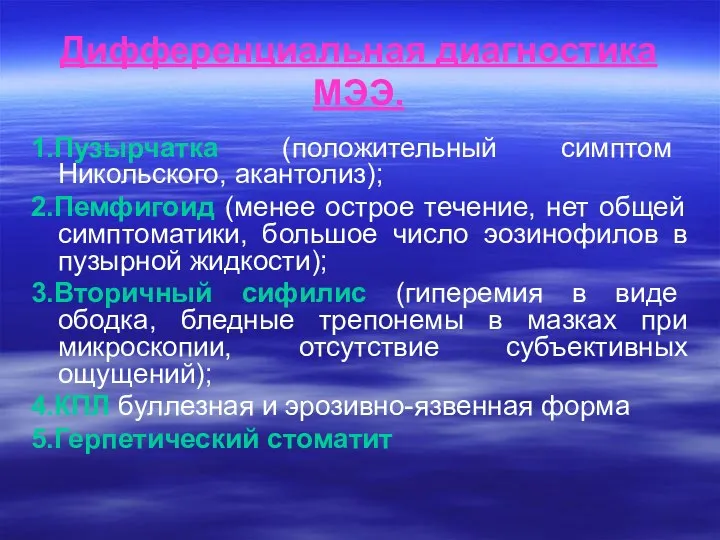 Дифференциальная диагностика МЭЭ. 1.Пузырчатка (положительный симптом Никольского, акантолиз); 2.Пемфигоид (менее острое