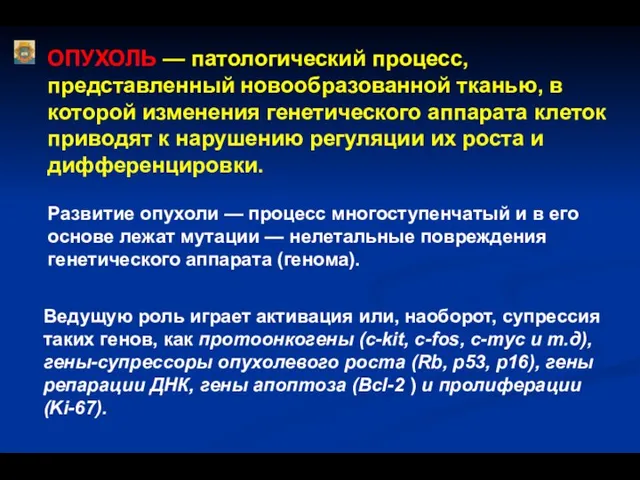 ОПУХОЛЬ — патологический процесс, представленный новообразованной тканью, в которой изменения генетического