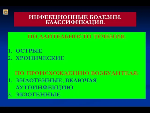 ИНФЕКЦИОННЫЕ БОЛЕЗНИ. КЛАССИФИКАЦИЯ. ПО ДЛИТЕЛЬНОСТИ ТЕЧЕНИЯ: ОСТРЫЕ ХРОНИЧЕСКИЕ ПО ПРОИСХОЖДЕНИЮ ВОЗБУДИТЕЛЯ: ЭНДОГЕННЫЕ, ВКЛЮЧАЯ АУТОИНФЕКЦИЮ ЭКЗОГЕННЫЕ