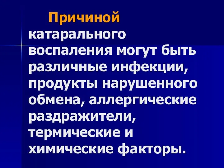 Причиной катарального воспаления могут быть различные инфекции, продукты нарушенного обмена, аллергические раздражители, термические и химические факторы.