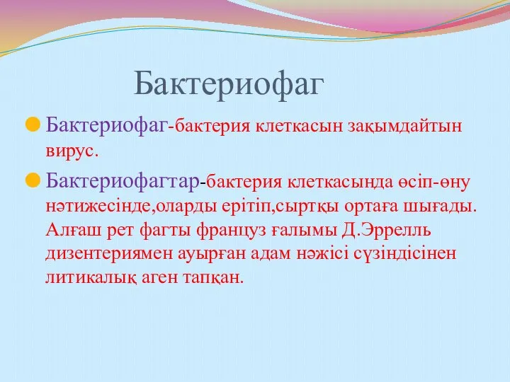 Бактериофаг Бактериофаг-бактерия клеткасын зақымдайтын вирус. Бактериофагтар-бактерия клеткасында өсіп-өну нәтижесінде,оларды ерітіп,сыртқы ортаға