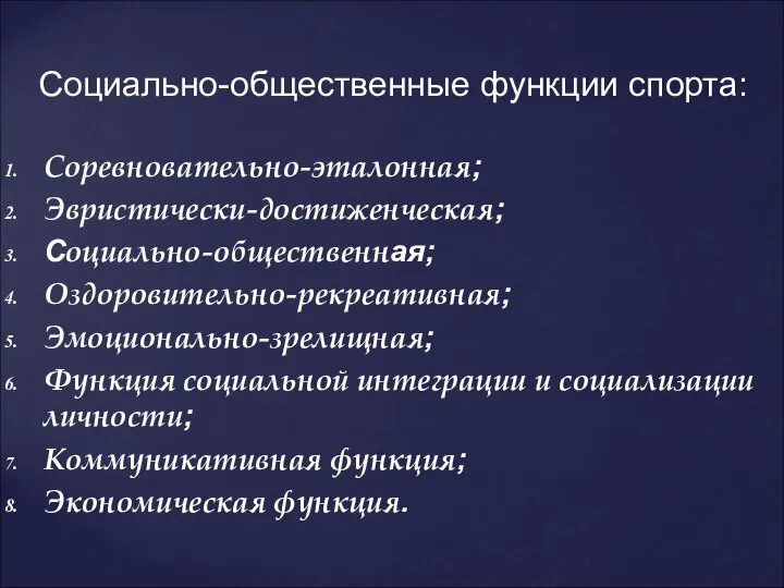 Социально-общественные функции спорта: Соревновательно-эталонная; Эвристически-достиженческая; Социально-общественная; Оздоровительно-рекреативная; Эмоционально-зрелищная; Функция социальной интеграции