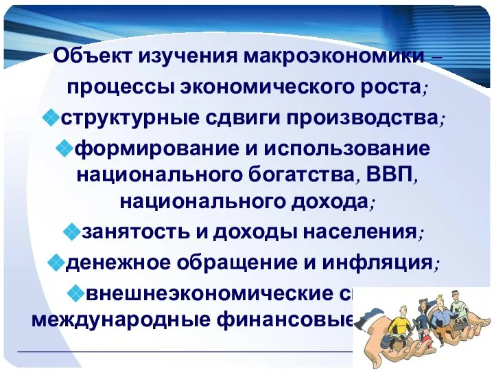 Объект изучения макроэкономики – процессы экономического роста; структурные сдвиги производства; формирование