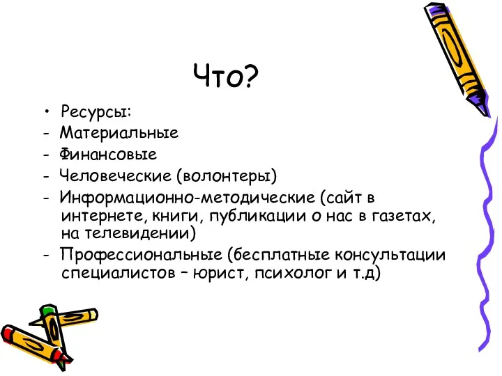 Что? Ресурсы: - Материальные - Финансовые - Человеческие (волонтеры) - Информационно-методические