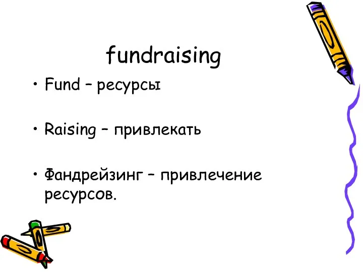 fundraising Fund – ресурсы Raising – привлекать Фандрейзинг – привлечение ресурсов.