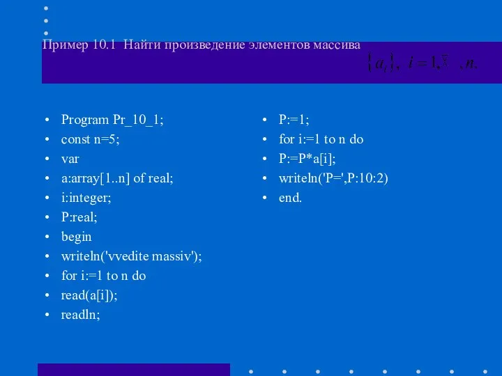 Пример 10.1 Найти произведение элементов массива Program Pr_10_1; const n=5; var