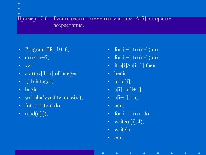 Пример 10.6 Расположить элементы массива А[5] в порядке возрастания. Program PR_10_6;