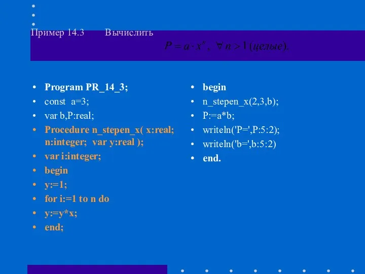 Пример 14.3 Вычислить Program PR_14_3; const a=3; var b,P:real; Procedure n_stepen_x(