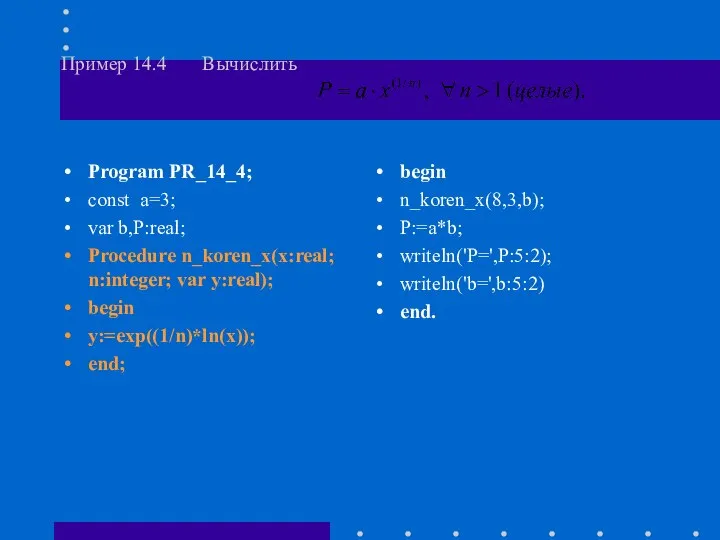 Пример 14.4 Вычислить Program PR_14_4; const a=3; var b,P:real; Procedure n_koren_x(x:real;