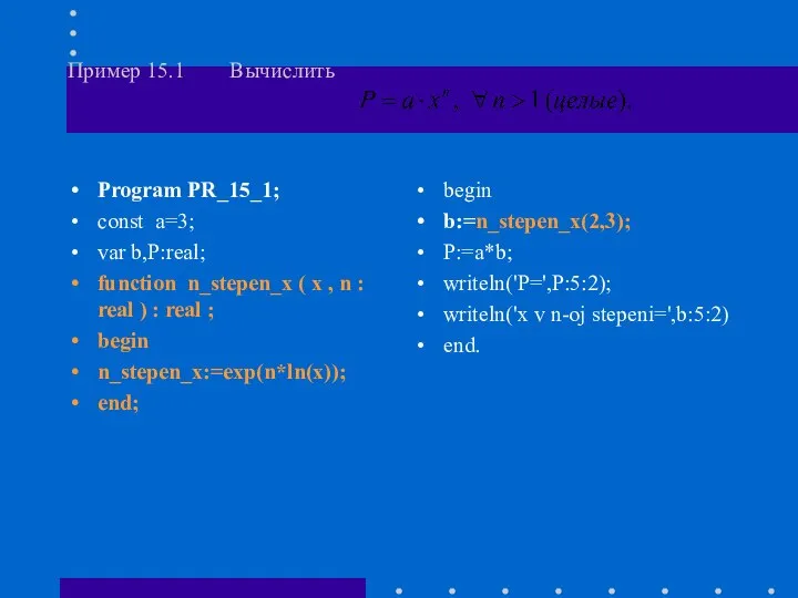 Пример 15.1 Вычислить Program PR_15_1; const a=3; var b,P:real; function n_stepen_x