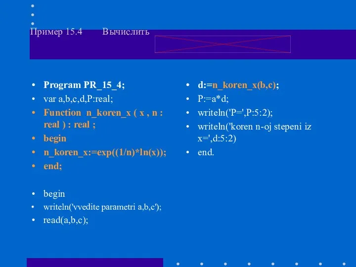 Пример 15.4 Вычислить Program PR_15_4; var a,b,c,d,P:real; Function n_koren_x ( x