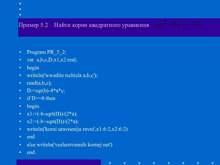 Пример 5.2 Найти корни квадратного уравнения Program PR_5_2; var a,b,c,D,x1,x2:real; begin